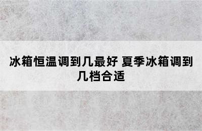 冰箱恒温调到几最好 夏季冰箱调到几档合适